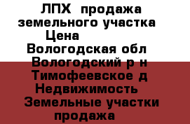 ЛПХ, продажа земельного участка › Цена ­ 430 000 - Вологодская обл., Вологодский р-н, Тимофеевское д. Недвижимость » Земельные участки продажа   